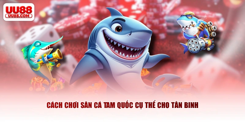 Cách chơi săn cá Tam Quốc cụ thể cho tân binh