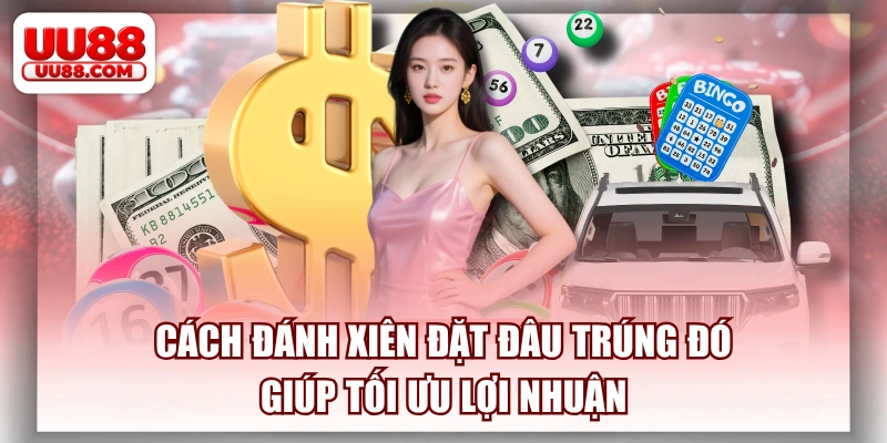Cách Đánh Xiên Đặt Đâu Trúng Đó Giúp Tối Ưu Lợi Nhuận