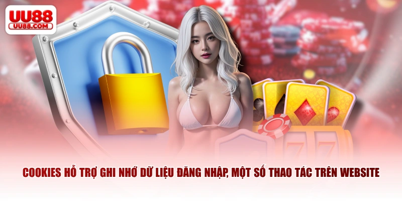 Cookies hỗ trợ ghi nhớ dữ liệu đăng nhập, một số thao tác trên website