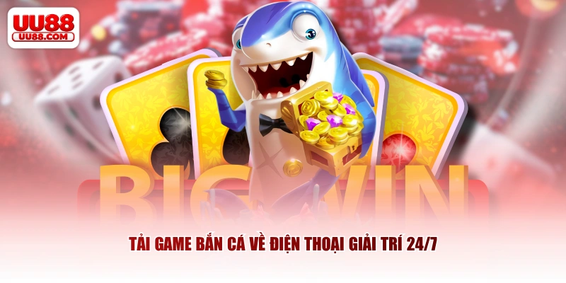 Tải game bắn cá về điện thoại giải trí 24/7