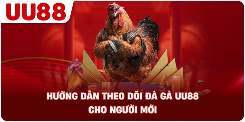 huong_dan_theo_doi_da_ga_uu88_cho_nguoi_moi